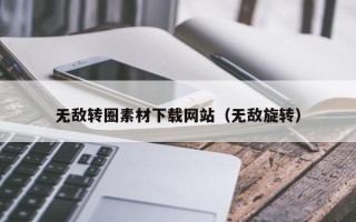 滕州无敌转圈素材下载网站（无敌旋转）